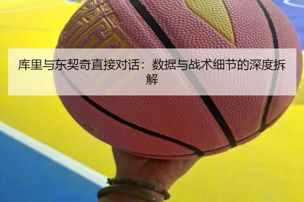 库里与东契奇直接对话：数据与战术细节的深度拆解