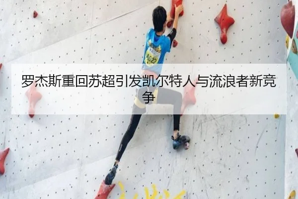 罗杰斯重回苏超引发凯尔特人与流浪者新竞争